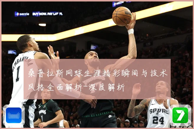 桑普拉斯网球生涯精彩瞬间与技术风格全面解析-深度解析