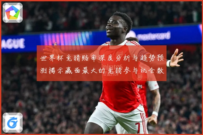 世界杯竞猜赔率深度分析与趋势预测揭示赢面最大的竞猜参与机会数据研判-深度解析