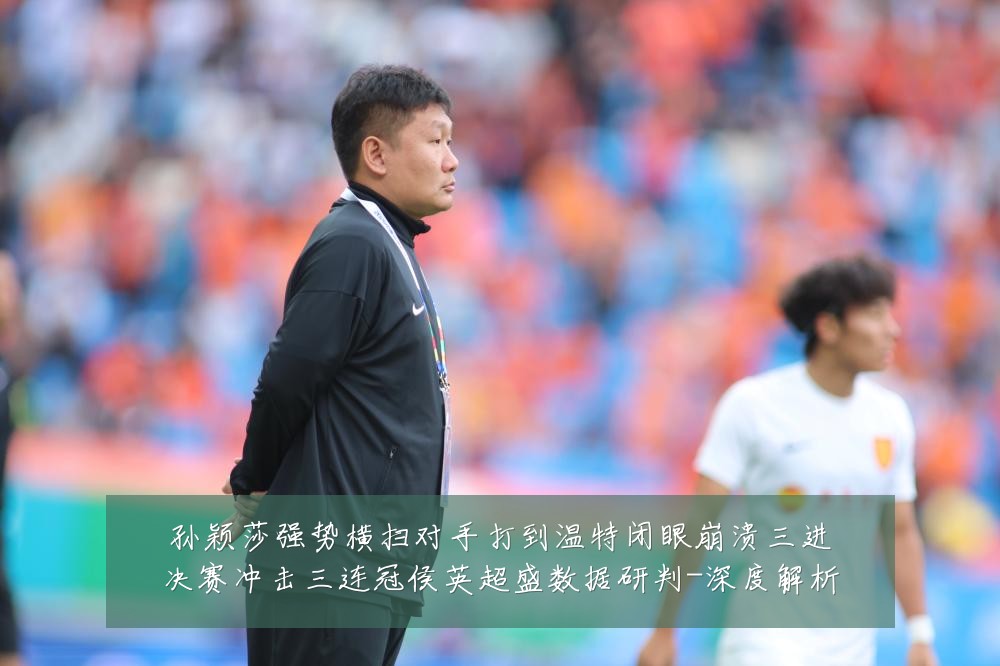 孙颖莎强势横扫对手打到温特闭眼崩溃三进决赛冲击三连冠侯英超盛数据研判-深度解析