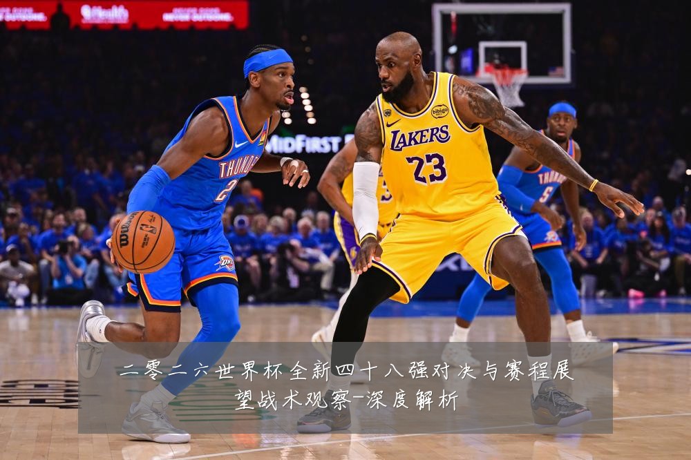 二零二六世界杯全新四十八强对决与赛程展望战术观察-深度解析