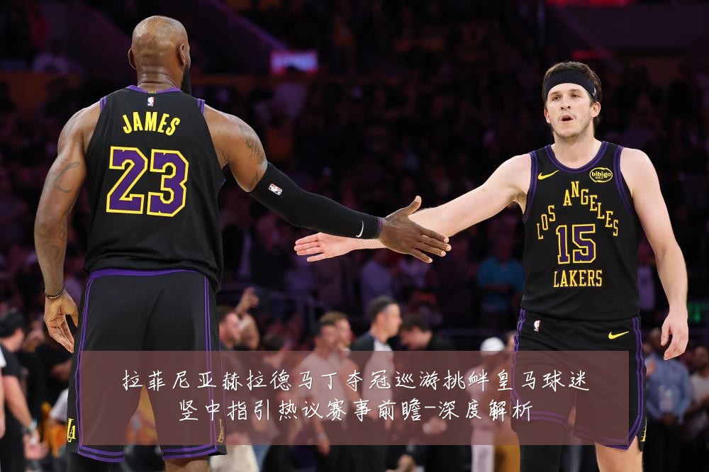 拉菲尼亚赫拉德马丁夺冠巡游挑衅皇马球迷竖中指引热议赛事前瞻-深度解析